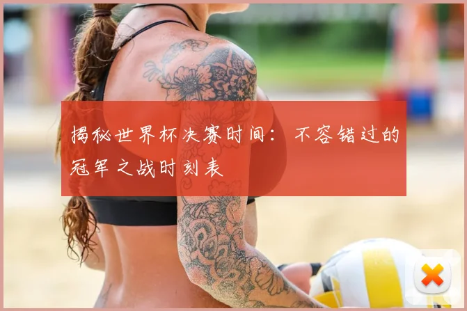 揭秘世界杯决赛时间：不容错过的冠军之战时刻表