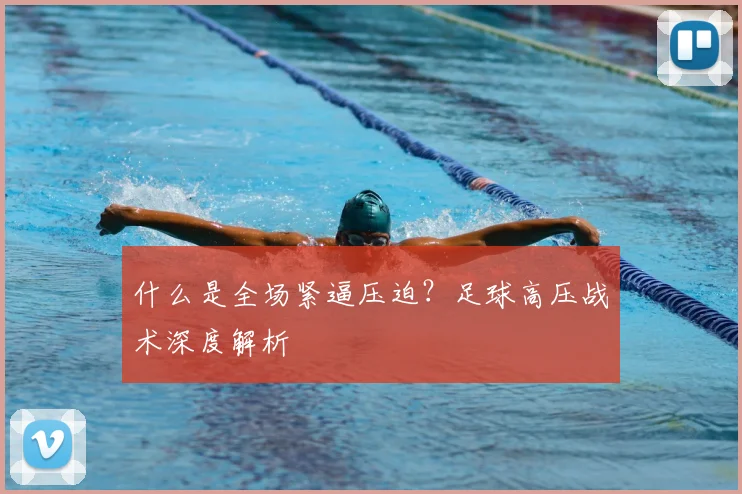 什么是全场紧逼压迫？足球高压战术深度解析
