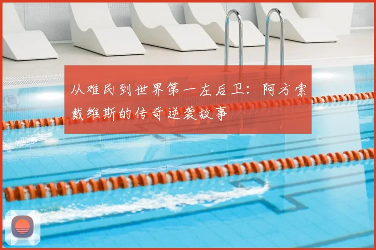从难民到世界第一左后卫：阿方索戴维斯的传奇逆袭故事