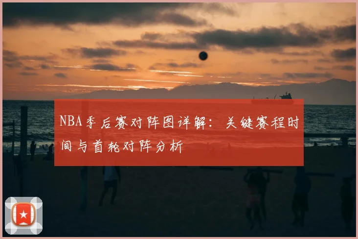 NBA季后赛对阵图详解:关键赛程时间与首轮对阵分析