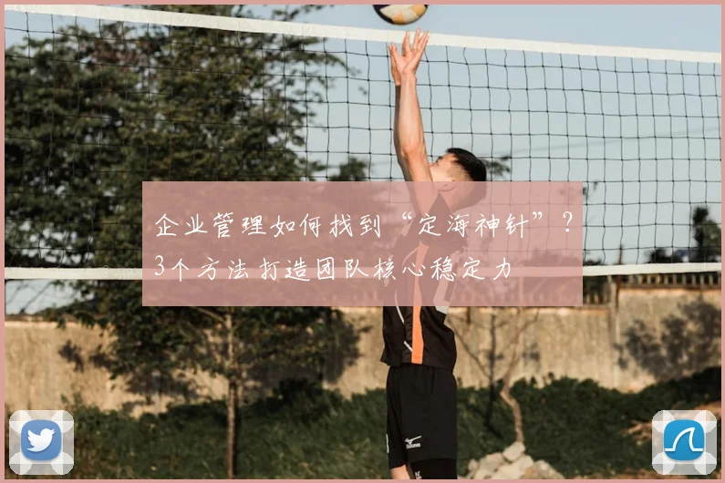 企业管理如何找到“定海神针”?3个方法打造团队核心稳定力