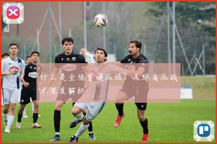 什么是全场紧逼压迫？足球高压战术深度解析