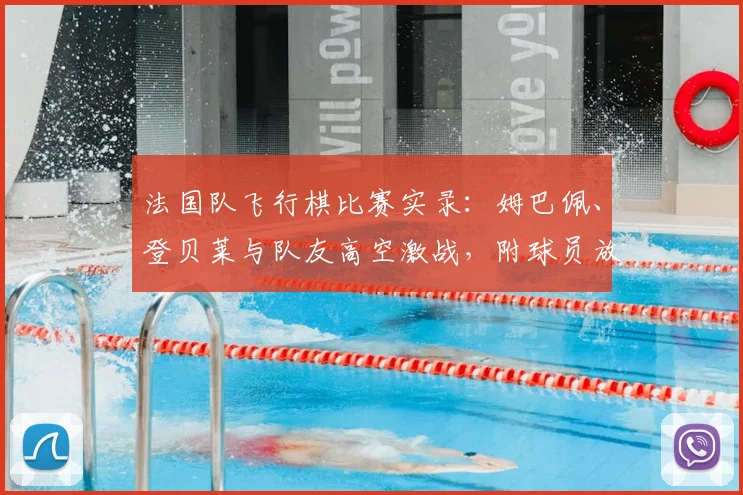 法国队飞行棋比赛实录：姆巴佩、登贝莱与队友高空激战，附球员放松娱乐方式解析