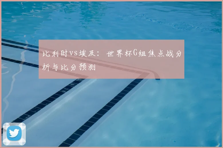 比利时vs埃及：世界杯G组焦点战分析与比分预测