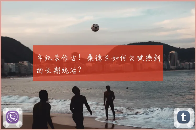 年纪录作古！桑德兰如何打破热刺的长期统治？